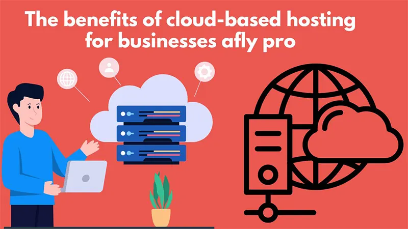 The Benefits of Cloud-Based Hosting for Businesses with Afly Pro